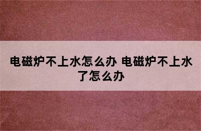 电磁炉不上水怎么办 电磁炉不上水了怎么办